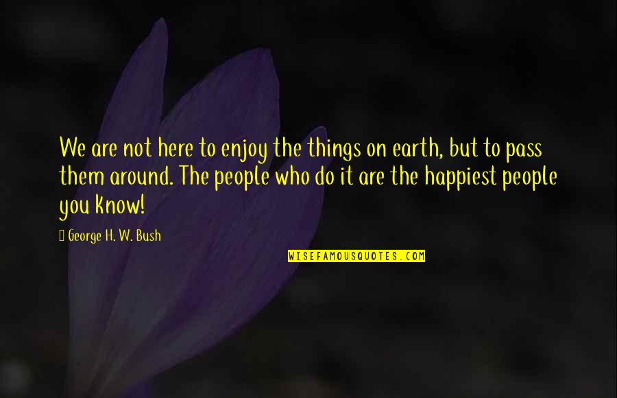 People Around You Quotes By George H. W. Bush: We are not here to enjoy the things