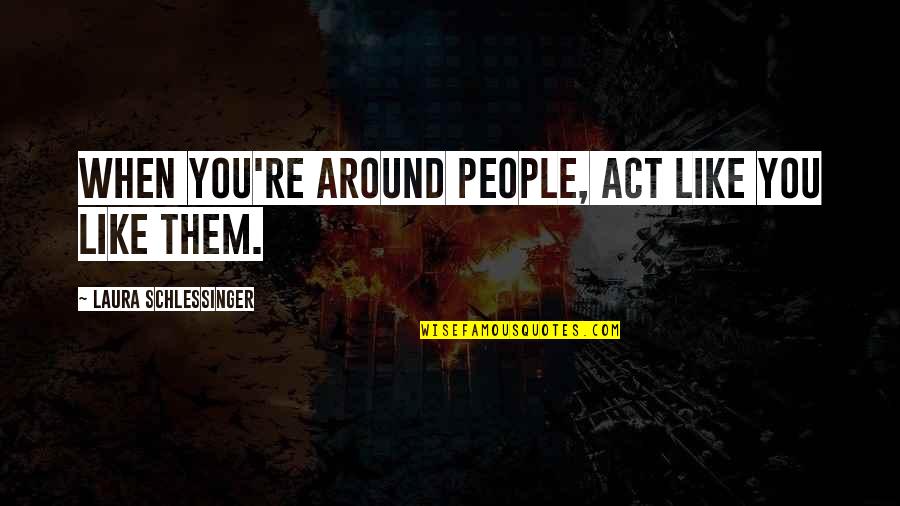 People Around You Quotes By Laura Schlessinger: When you're around people, act like you like