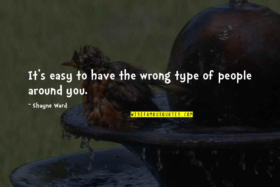 People Around You Quotes By Shayne Ward: It's easy to have the wrong type of