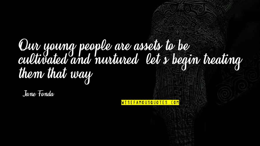 People Assets Quotes By Jane Fonda: Our young people are assets to be cultivated People Assets Quotes By Jane Fonda: Our young people are assets to be cultivated
