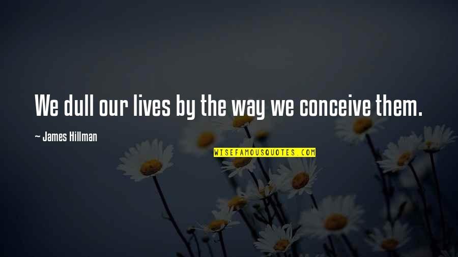 People Base Pose Quotes By James Hillman: We dull our lives by the way we People Base Pose Quotes By James Hillman: We dull our lives by the way we