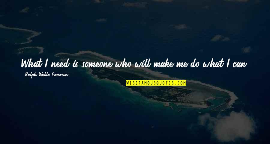 People Base Pose Quotes By Ralph Waldo Emerson: What I need is someone who will make