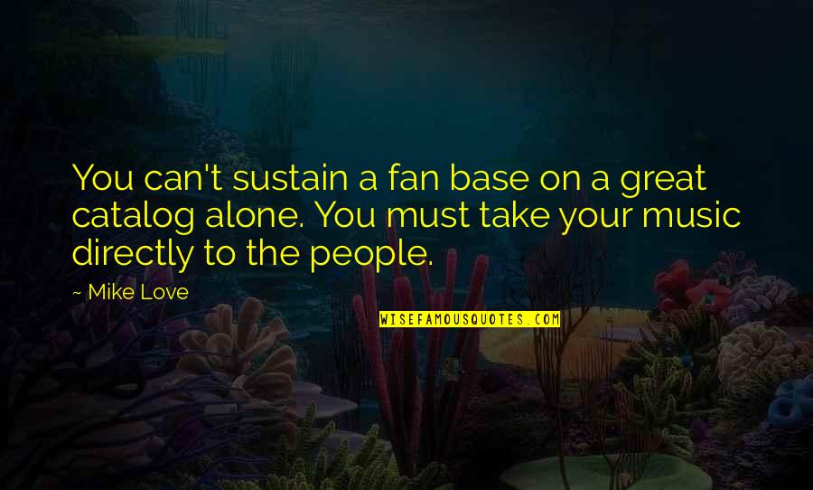 People Base Quotes By Mike Love: You can't sustain a fan base on a