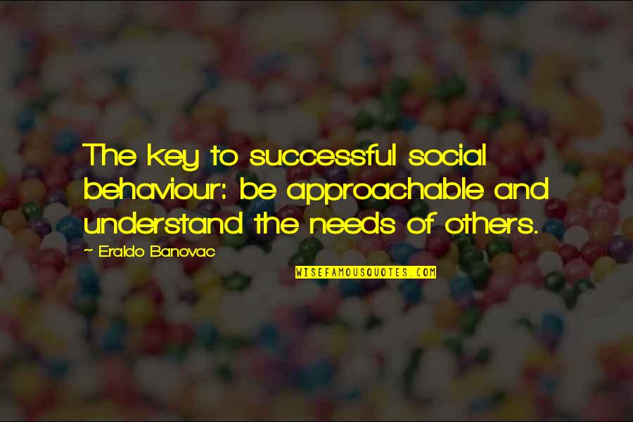 People Behaviour Quotes By Eraldo Banovac: The key to successful social behaviour: be approachable
