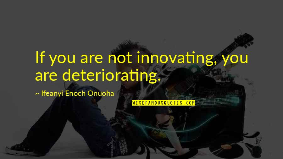 People Being Nasty Quotes By Ifeanyi Enoch Onuoha: If you are not innovating, you are deteriorating.