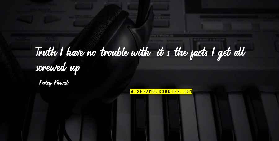People Being Stubborn Quotes By Farley Mowat: Truth I have no trouble with, it's the