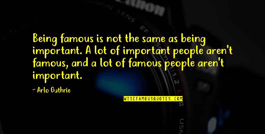 People Being The Same Quotes By Arlo Guthrie: Being famous is not the same as being