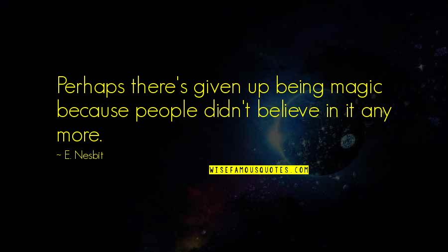 People Being There For You Quotes By E. Nesbit: Perhaps there's given up being magic because people