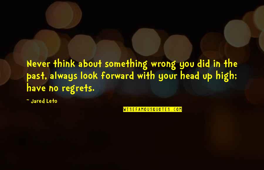 People Bringing You Down Quotes By Jared Leto: Never think about something wrong you did in People Bringing You Down Quotes By Jared Leto: Never think about something wrong you did in