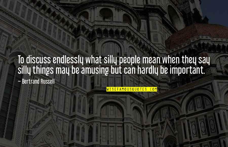 People Can Be Mean Quotes By Bertrand Russell: To discuss endlessly what silly people mean when