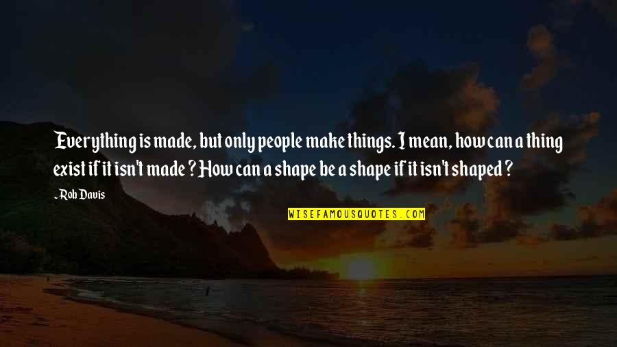 People Can Be Mean Quotes By Rob Davis: Everything is made, but only people make things.