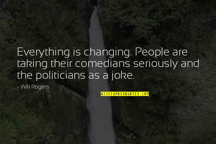 People Changing People Quotes By Will Rogers: Everything is changing. People are taking their comedians People Changing People Quotes By Will Rogers: Everything is changing. People are taking their comedians