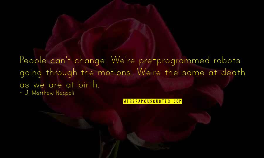 People Changing Quotes By J. Matthew Nespoli: People can't change. We're pre-programmed robots going through