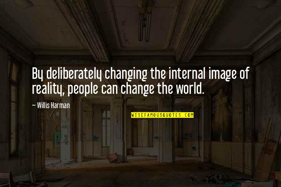 People Changing Quotes By Willis Harman: By deliberately changing the internal image of reality,