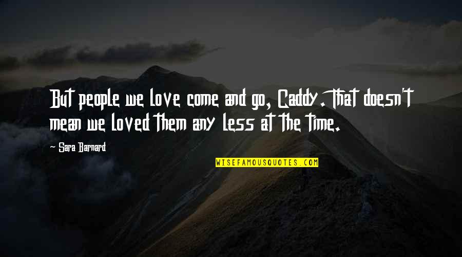People Come And People Go Quotes By Sara Barnard: But people we love come and go, Caddy. People Come And People Go Quotes By Sara Barnard: But people we love come and go, Caddy.