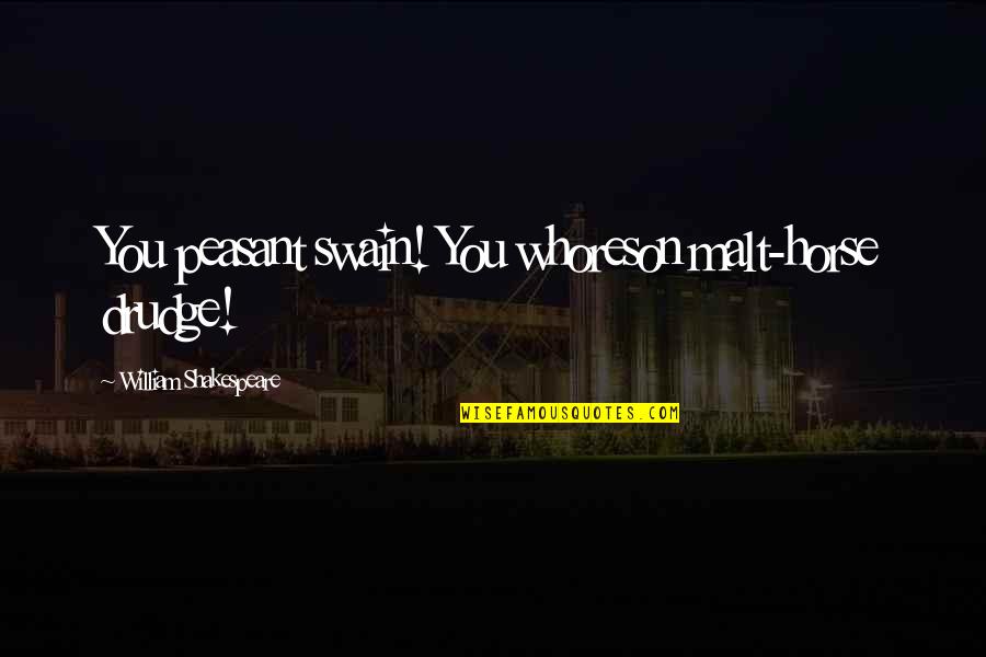 People Coming And Going Out Of Your Life Quotes By William Shakespeare: You peasant swain! You whoreson malt-horse drudge!