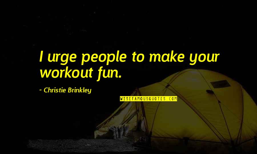 People Disappointing You Quotes By Christie Brinkley: I urge people to make your workout fun.