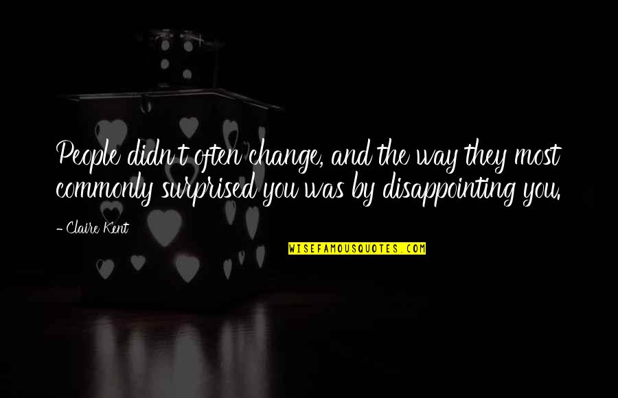 People Disappointing You Quotes By Claire Kent: People didn't often change, and the way they