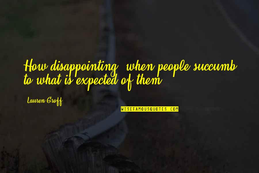 People Disappointing You Quotes By Lauren Groff: How disappointing, when people succumb to what is