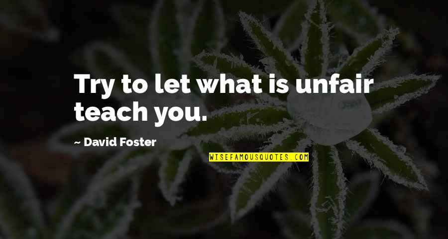 People Dont Deserve Quotes By David Foster: Try to let what is unfair teach you. People Dont Deserve Quotes By David Foster: Try to let what is unfair teach you.