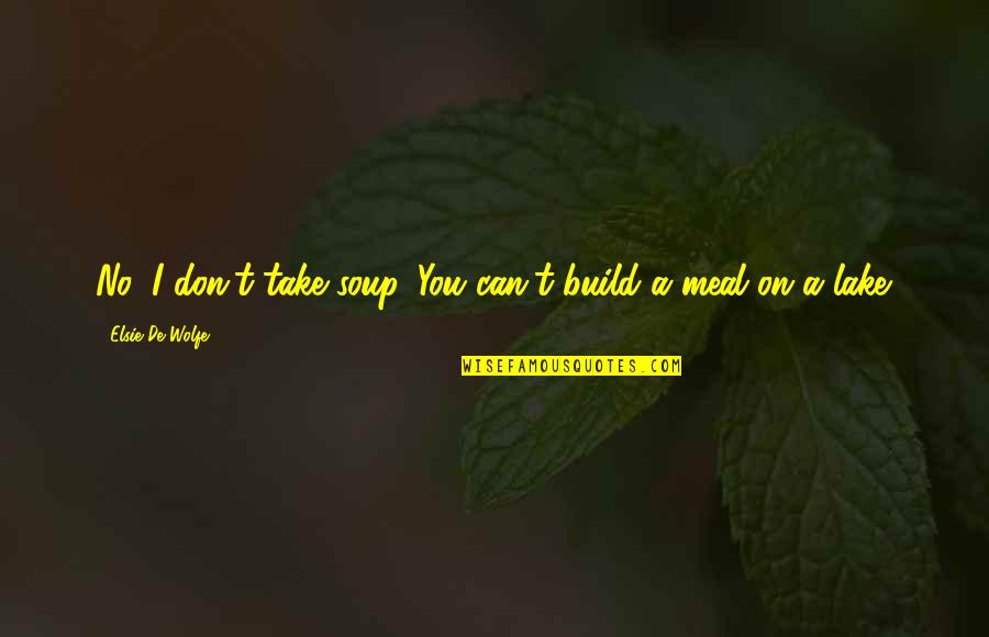 People Dont Listen Quotes By Elsie De Wolfe: No, I don't take soup. You can't build People Dont Listen Quotes By Elsie De Wolfe: No, I don't take soup. You can't build