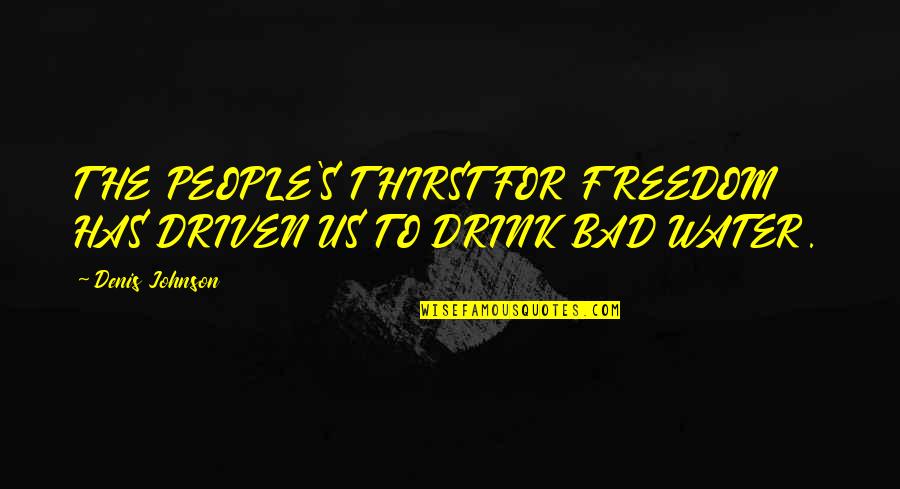 People Driven Quotes By Denis Johnson: THE PEOPLE'S THIRST FOR FREEDOM HAS DRIVEN US