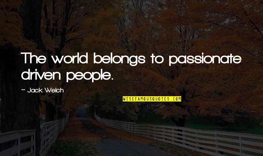 People Driven Quotes By Jack Welch: The world belongs to passionate driven people. People Driven Quotes By Jack Welch: The world belongs to passionate driven people.