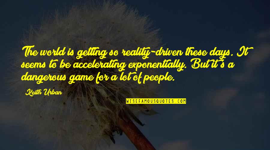 People Driven Quotes By Keith Urban: The world is getting so reality-driven these days. People Driven Quotes By Keith Urban: The world is getting so reality-driven these days.