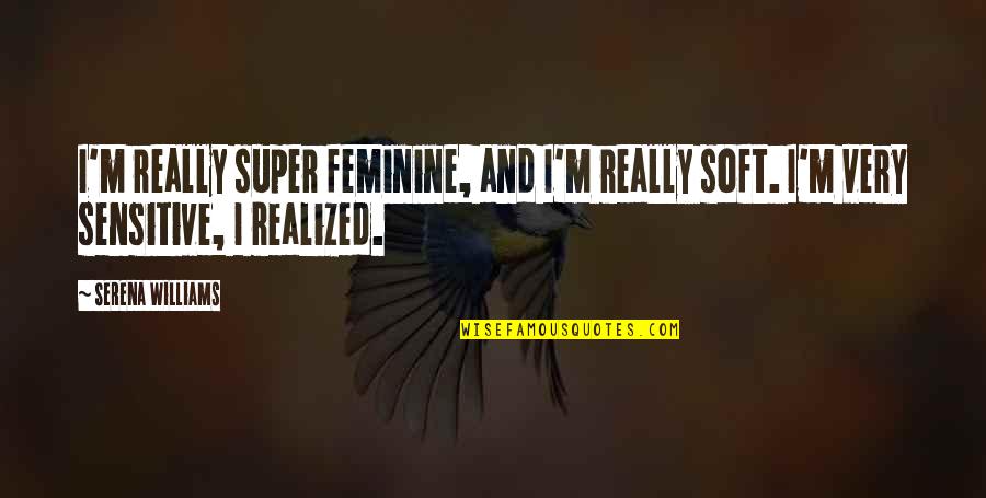 People During Ww2 Quotes By Serena Williams: I'm really super feminine, and I'm really soft.
