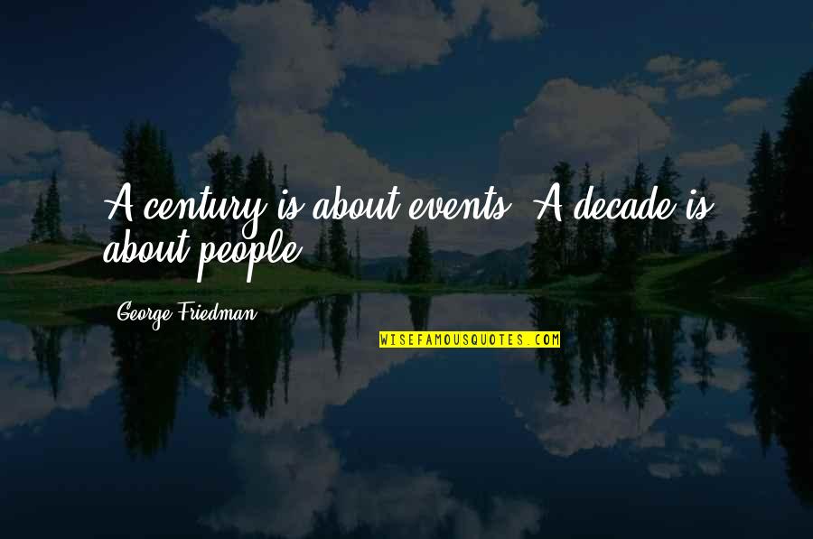People Events Quotes By George Friedman: A century is about events. A decade is