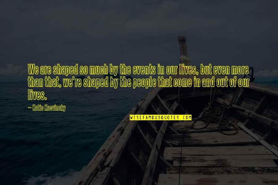 People Events Quotes By Katie Kacvinsky: We are shaped so much by the events