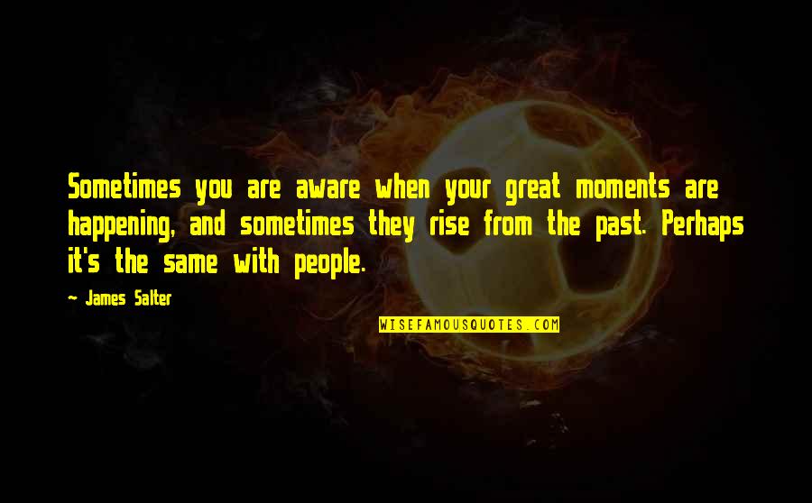People From Your Past Quotes By James Salter: Sometimes you are aware when your great moments People From Your Past Quotes By James Salter: Sometimes you are aware when your great moments