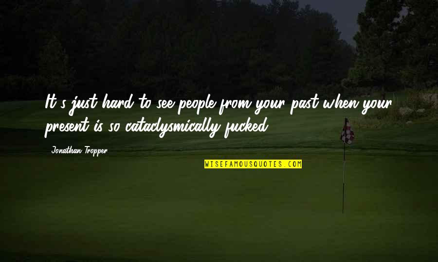 People From Your Past Quotes By Jonathan Tropper: It's just hard to see people from your People From Your Past Quotes By Jonathan Tropper: It's just hard to see people from your