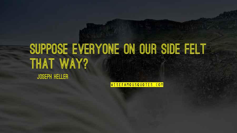 People Full Of Themselves Quotes By Joseph Heller: Suppose everyone on our side felt that way?