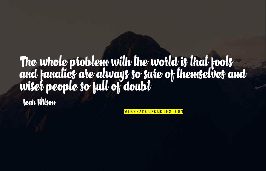 People Full Of Themselves Quotes By Leah Wilson: The whole problem with the world is that People Full Of Themselves Quotes By Leah Wilson: The whole problem with the world is that