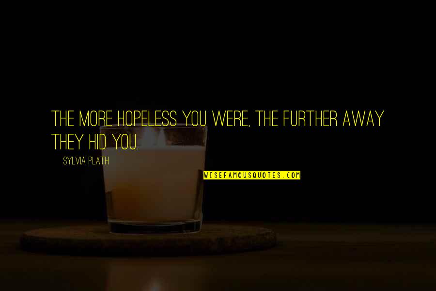 People Full Of Themselves Quotes By Sylvia Plath: The more hopeless you were, the further away