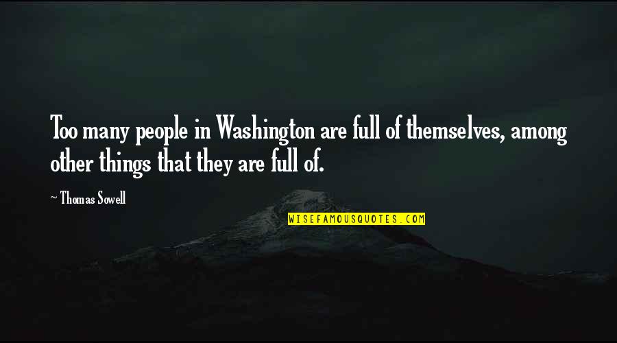 People Full Of Themselves Quotes By Thomas Sowell: Too many people in Washington are full of People Full Of Themselves Quotes By Thomas Sowell: Too many people in Washington are full of