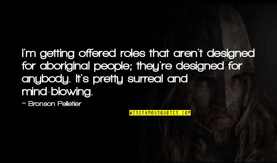People Getting Over Quotes By Bronson Pelletier: I'm getting offered roles that aren't designed for People Getting Over Quotes By Bronson Pelletier: I'm getting offered roles that aren't designed for