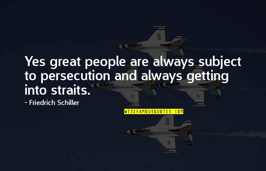 People Getting Over Quotes By Friedrich Schiller: Yes great people are always subject to persecution People Getting Over Quotes By Friedrich Schiller: Yes great people are always subject to persecution