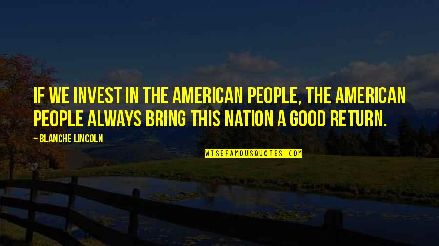 People Good Quotes By Blanche Lincoln: If we invest in the American people, the