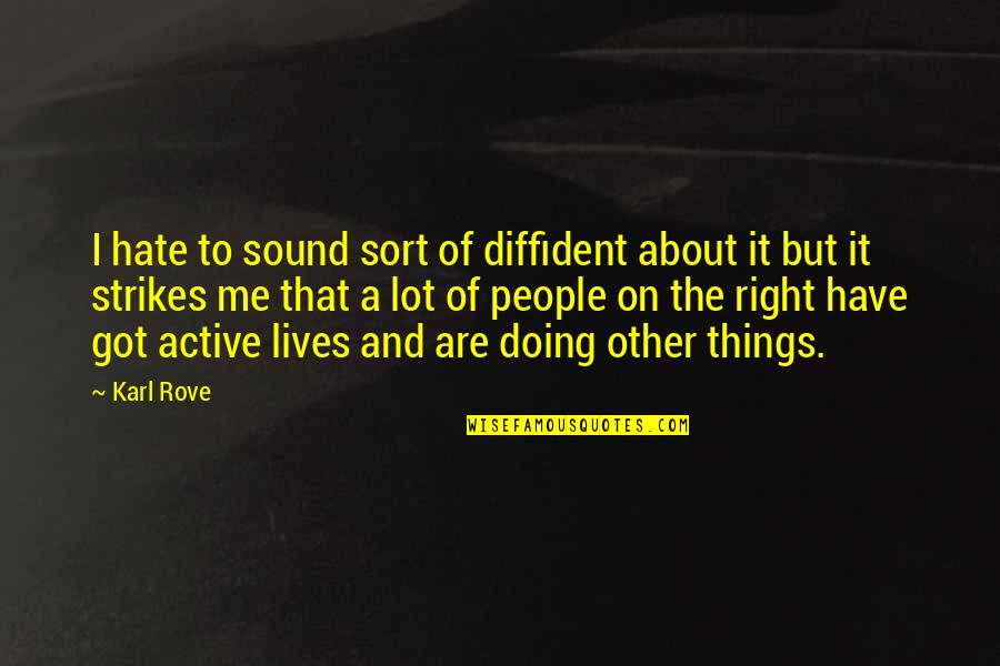 People Hate Me Quotes By Karl Rove: I hate to sound sort of diffident about
