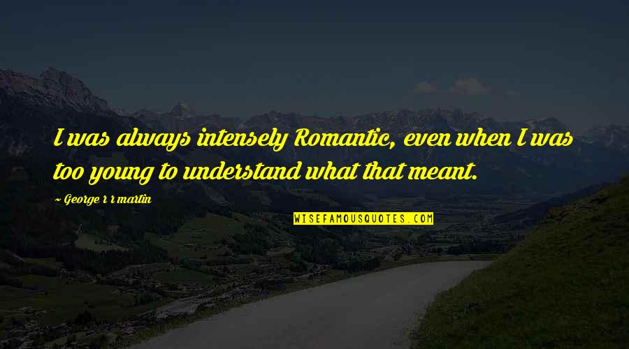 People Hating On Your Success Quotes By George R R Martin: I was always intensely Romantic, even when I People Hating On Your Success Quotes By George R R Martin: I was always intensely Romantic, even when I