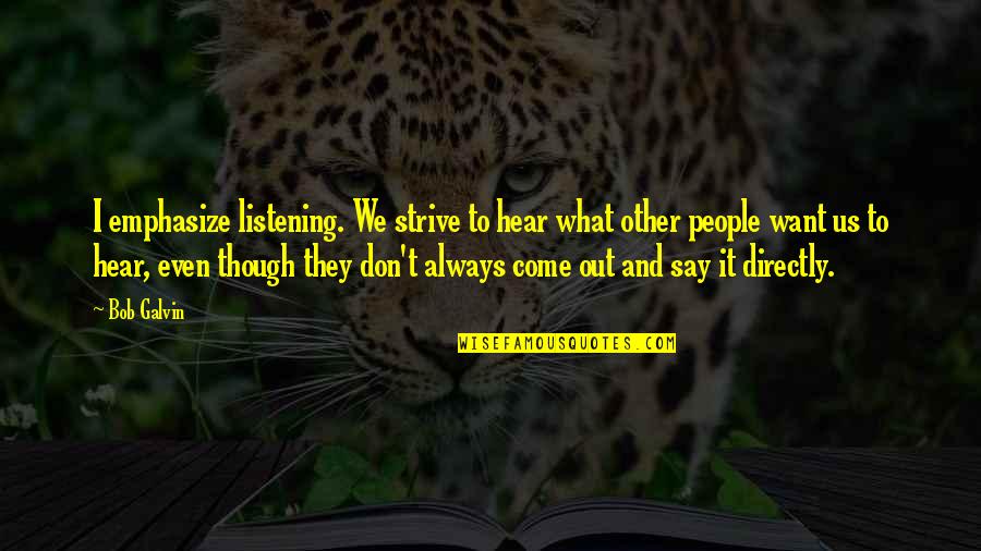 People Hear What They Want To Hear Quotes By Bob Galvin: I emphasize listening. We strive to hear what People Hear What They Want To Hear Quotes By Bob Galvin: I emphasize listening. We strive to hear what