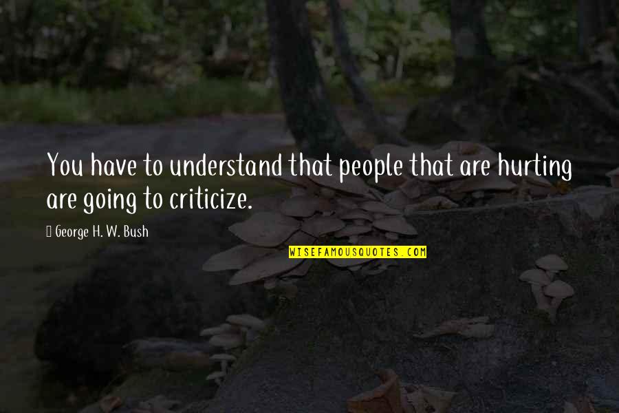 People Hurting You Quotes By George H. W. Bush: You have to understand that people that are
