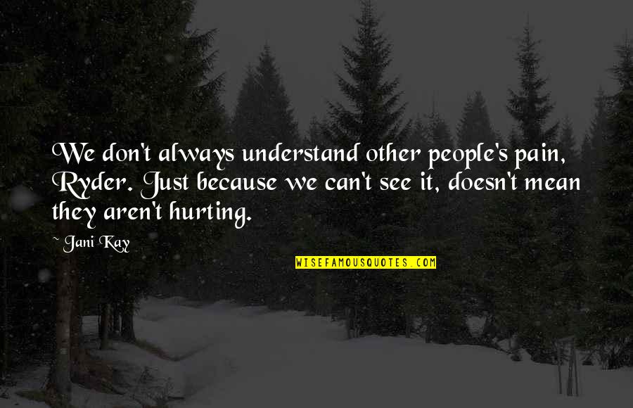 People Hurting You Quotes By Jani Kay: We don't always understand other people's pain, Ryder.