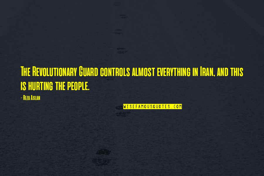 People Hurting You Quotes By Reza Aslan: The Revolutionary Guard controls almost everything in Iran,