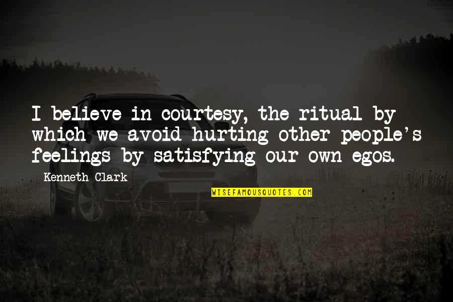 People Hurting Your Feelings Quotes By Kenneth Clark: I believe in courtesy, the ritual by which