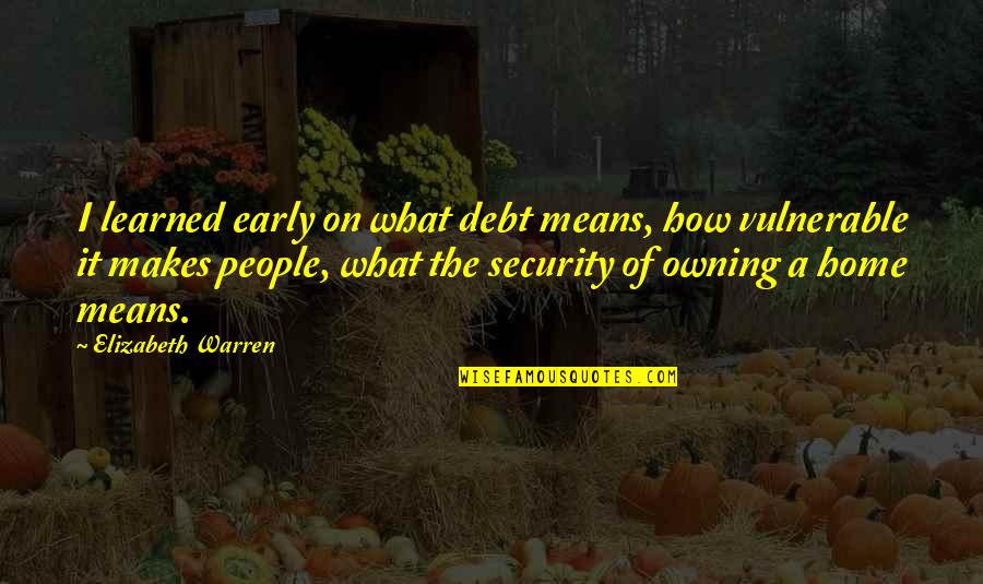 People In Debt Quotes By Elizabeth Warren: I learned early on what debt means, how