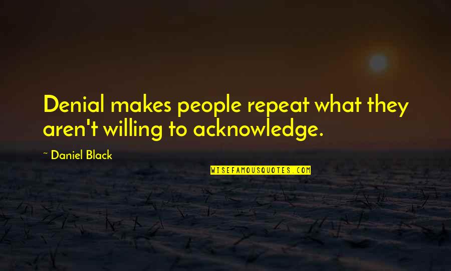 People In Denial Quotes By Daniel Black: Denial makes people repeat what they aren't willing