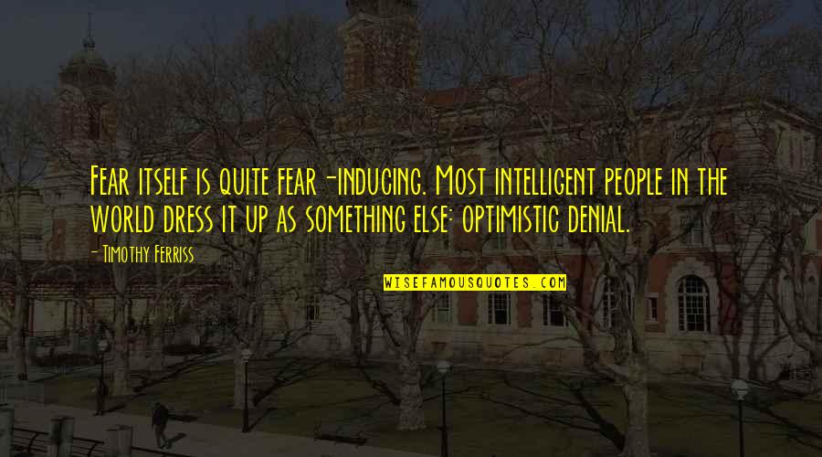 People In Denial Quotes By Timothy Ferriss: Fear itself is quite fear-inducing. Most intelligent people
